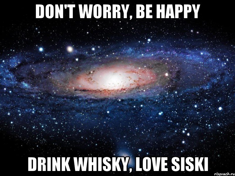 Don't worry, Be happy Drink whisky, Love siski, Мем Вселенная