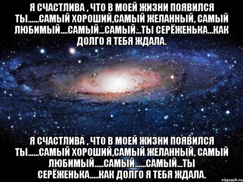 Я счастлива , что в моей жизни появился ты......самый хороший,самый желанный, самый любимый....самый...самый...ты Серёженька...как долго я тебя ждала. Я счастлива , что в моей жизни появился ты......самый хороший,самый желанный, самый Любимый.....самый......самый...ты Серёженька.....как долго я тебя ждала., Мем Вселенная