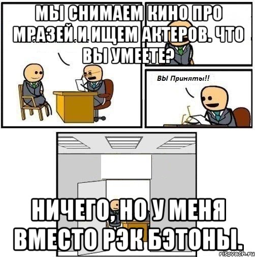 Мы снимаем кино про мразей и ищем актеров. Что вы умеете? Ничего, но у меня вместо рэк бэтоны., Комикс  Вы приняты