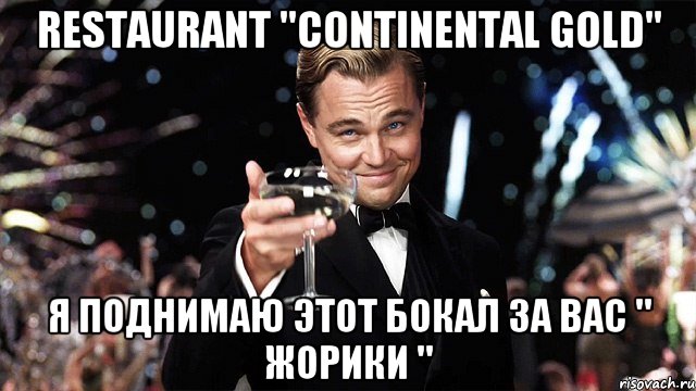 RESTAURANT "CONTINENTAL GOLD" Я ПОДНИМАЮ ЭТОТ БОКАЛ ЗА ВАС " ЖОРИКИ ", Мем Великий Гэтсби (бокал за тех)