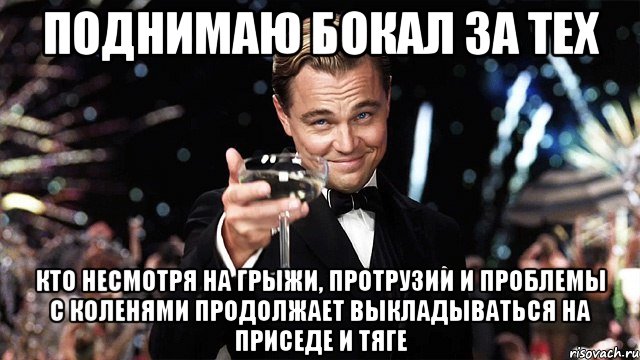 Поднимаю бокал за тех кто несмотря на грыжи, протрузии и проблемы с коленями продолжает выкладываться на приседе и тяге, Мем Великий Гэтсби (бокал за тех)