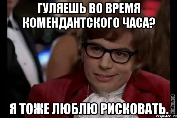 Гуляешь во время комендантского часа? Я тоже люблю рисковать., Мем Остин Пауэрс (я тоже люблю рисковать)