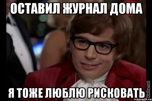 Оставил журнал дома Я тоже люблю рисковать, Мем Остин Пауэрс (я тоже люблю рисковать)