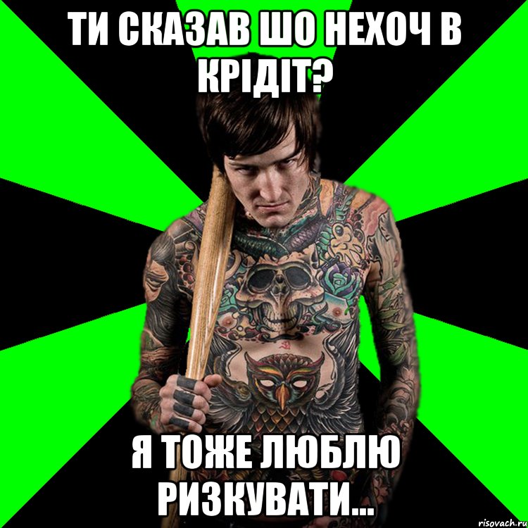 ти сказав шо нехоч в крідіт? я тоже люблю ризкувати..., Мем Я тоже люблю рисковать