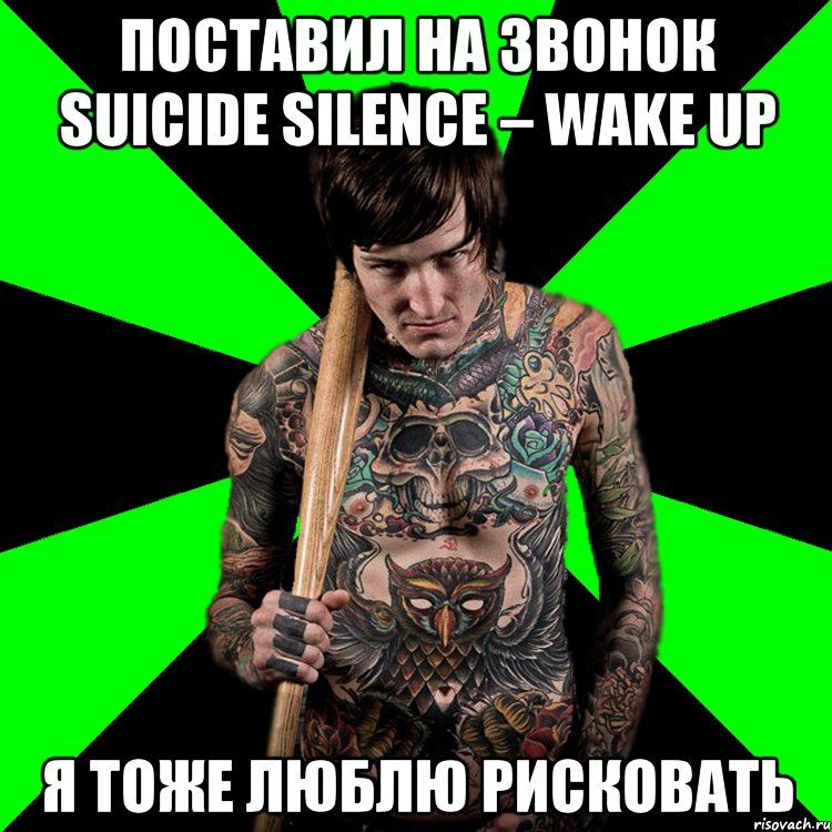 Поставил на звонок Suicide Silence – Wake Up Я тоже Люблю рисковать, Мем Я тоже люблю рисковать