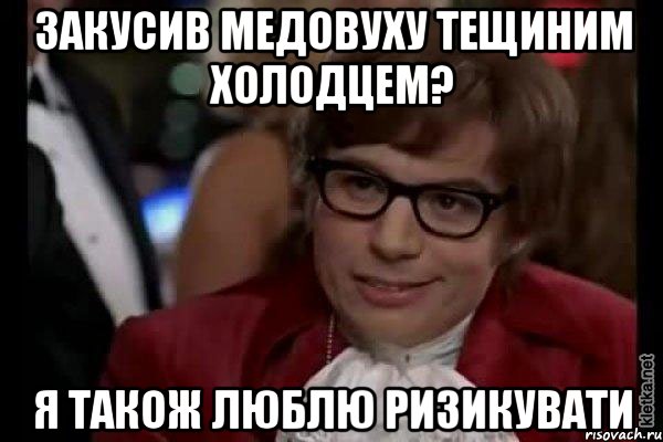 Закусив медовуху тещиним холодцем? Я також люблю ризикувати, Мем Остин Пауэрс (я тоже люблю рисковать)