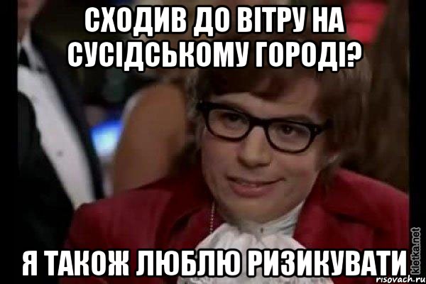 Сходив до вітру на сусідському городі? Я також люблю ризикувати, Мем Остин Пауэрс (я тоже люблю рисковать)