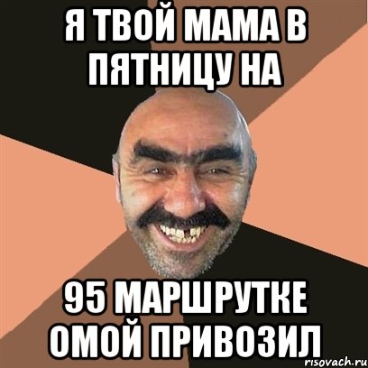 я твой мама в пятницу на 95 маршрутке омой привозил, Мем Я твой дом труба шатал