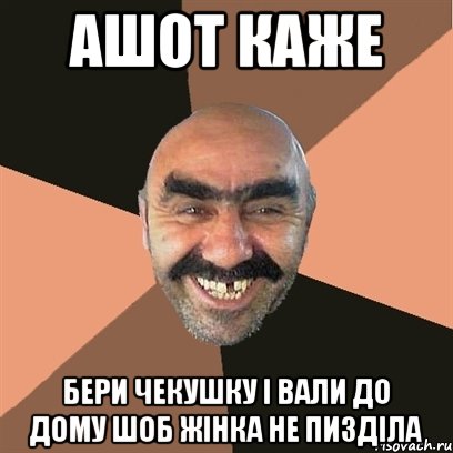 Ашот каже Бери чекушку і вали до дому шоб жінка не пизділа, Мем Я твой дом труба шатал