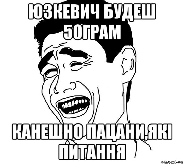 ЮЗКЕВИЧ БУДЕШ 50грам КАНЕШНО ПАЦАНИ,ЯКІ ПИТАННЯ, Мем Яо минг