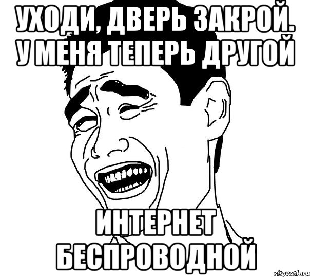 УХОДИ, ДВЕРЬ ЗАКРОЙ. У МЕНЯ ТЕПЕРЬ ДРУГОЙ ИНТЕРНЕТ БЕСПРОВОДНОЙ, Мем Яо минг