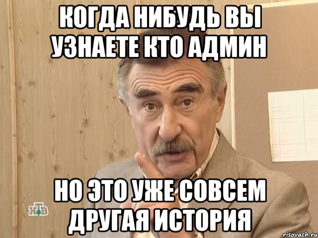 Когда нибудь вы узнаете кто админ Но это уже совсем другая история, Мем Каневский (Но это уже совсем другая история)