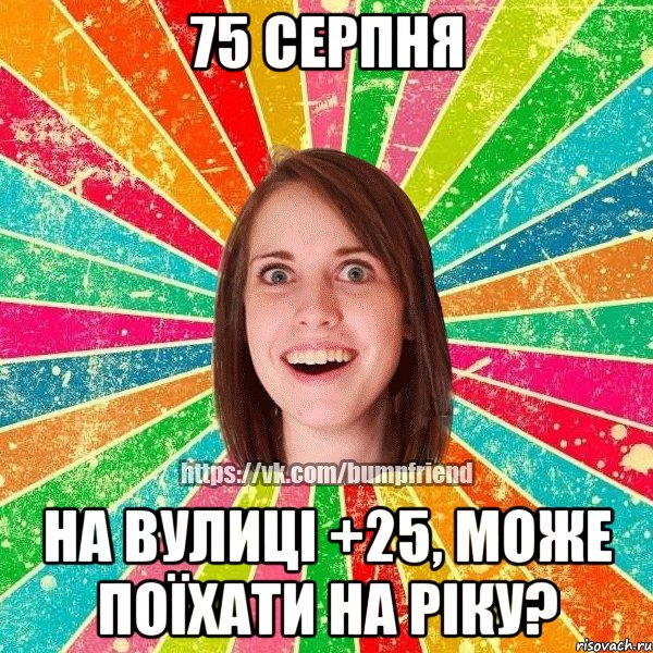75 серпня на вулиці +25, може поїхати на ріку?, Мем Йобнута Подруга ЙоП