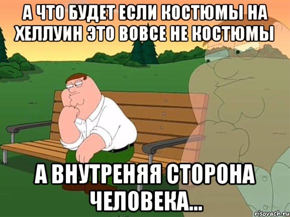 А что будет если костюмы на хеллуин это вовсе не костюмы а внутреняя сторона человека..., Мем Задумчивый Гриффин