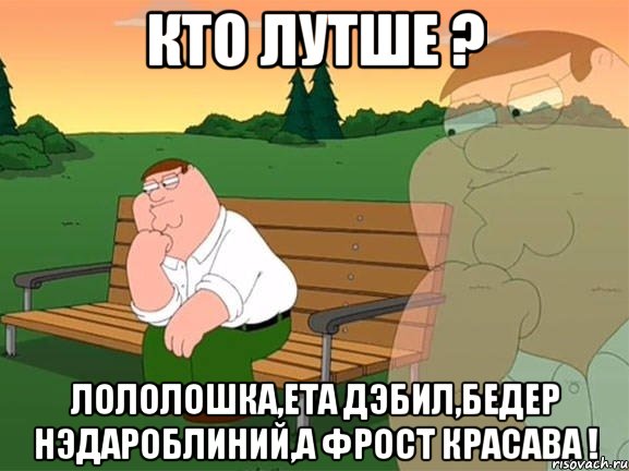 кто лутше ? лололошка,ета дэбил,бедер нэдароблиний,а фрост красава !, Мем Задумчивый Гриффин