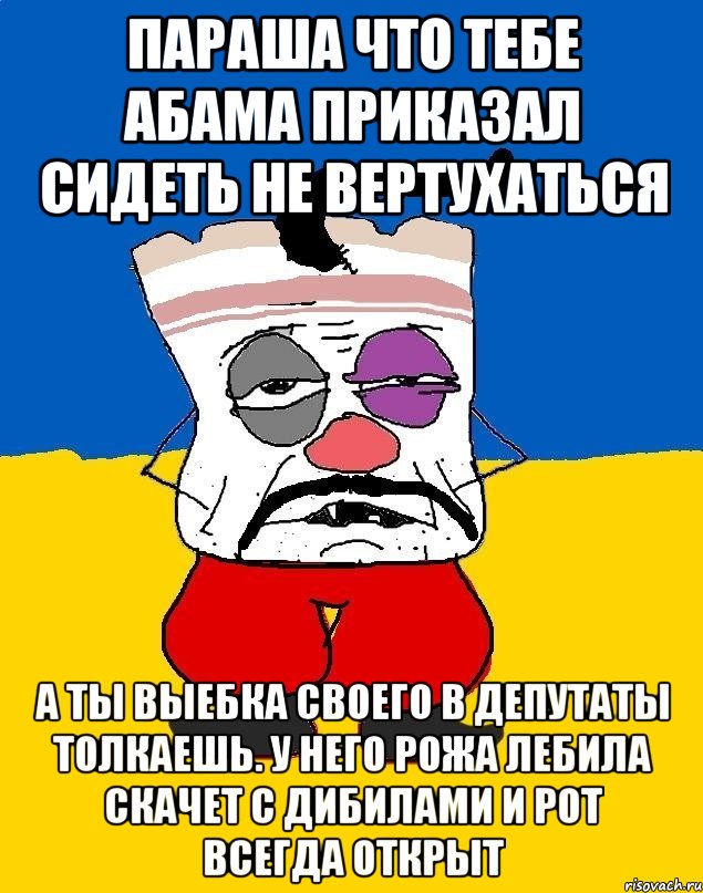 Параша что тебе абама приказал сидеть не вертухаться А ты выебка своего в депутаты толкаешь. У него рожа лебила скачет с дибилами и рот всегда открыт, Мем Западенец - тухлое сало