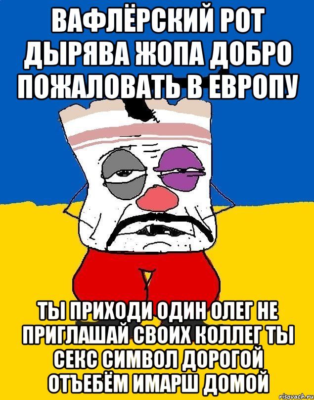 Вафлёрский рот дырява жопа добро пожаловать в европу Ты приходи один олег не приглашай своих коллег ты секс символ дорогой отъебём имарш домой, Мем Западенец - тухлое сало