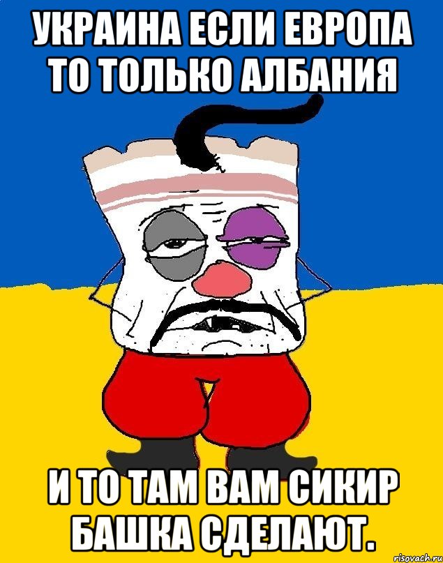 Украина если европа то только албания И то там вам сикир башка сделают., Мем Западенец - тухлое сало