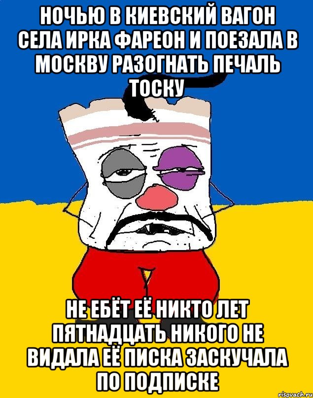 Ночью в киевский вагон села ирка фареон и поезала в москву разогнать печаль тоску Не ебёт её никто лет пятнадцать никого не видала её писка заскучала по подписке, Мем Западенец - тухлое сало