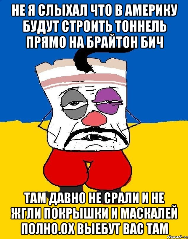 Не я слыхал что в америку будут строить тоннель прямо на брайтон бич Там давно не срали и не жгли покрышки и маскалей полно.ох выебут вас там, Мем Западенец - тухлое сало