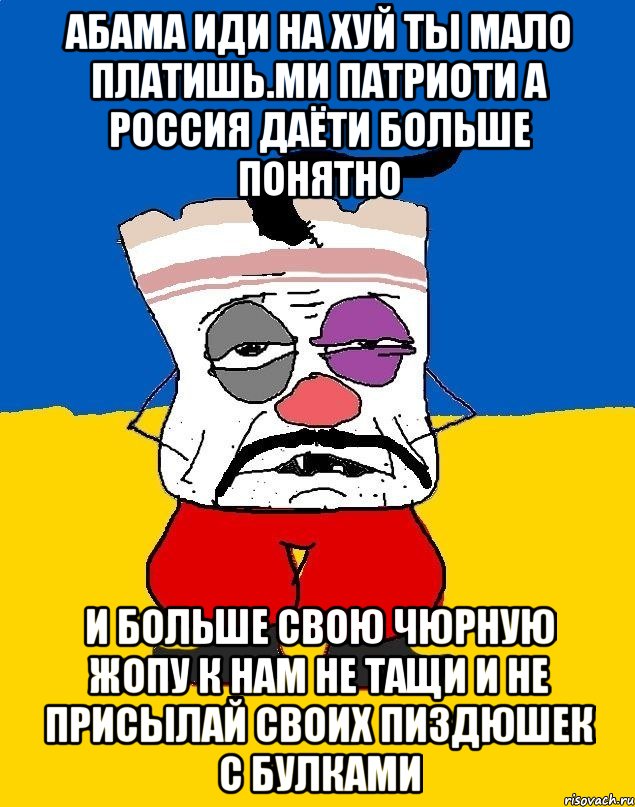 Абама иди на хуй ты мало платишь.ми патриоти а россия даёти больше понятно И больше свою чюрную жопу к нам не тащи и не присылай своих пиздюшек с булками, Мем Западенец - тухлое сало