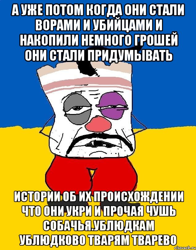 А уже потом когда они стали ворами и убийцами и накопили немного грошей они стали придумывать Истории об их происхождении что они укри и прочая чушь собачья.ублюдкам ублюдково тварям тварево, Мем Западенец - тухлое сало