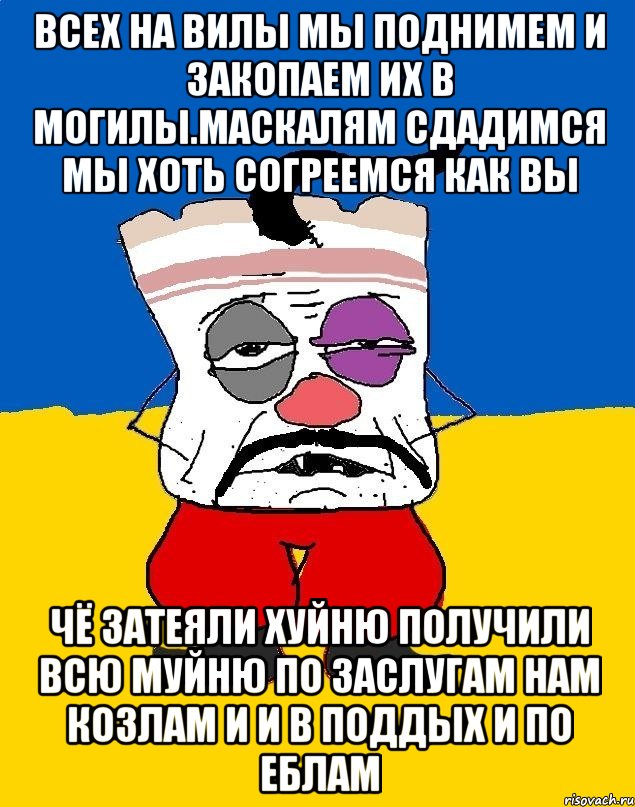 Всех на вилы мы поднимем и закопаем их в могилы.маскалям сдадимся мы хоть согреемся как вы Чё затеяли хуйню получили всю муйню по заслугам нам козлам и и в поддых и по еблам, Мем Западенец - тухлое сало