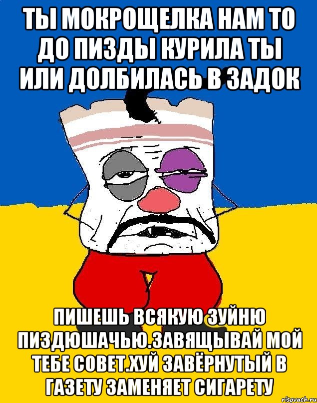 Ты мокрощелка нам то до пизды курила ты или долбилась в задок Пишешь всякую зуйню пиздюшачью.завящывай мой тебе совет.хуй завёрнутый в газету заменяет сигарету, Мем Западенец - тухлое сало