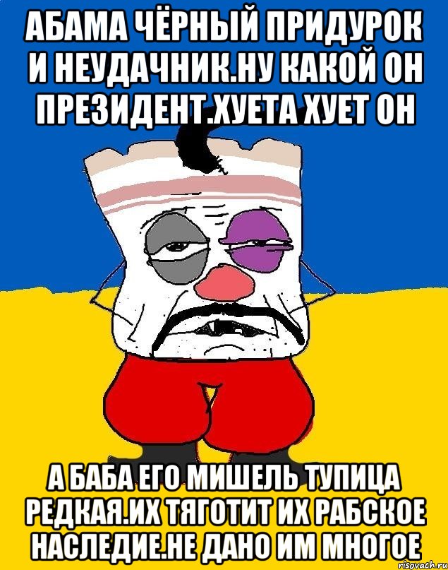 Абама чёрный придурок и неудачник.ну какой он президент.хуета хует он А баба его мишель тупица редкая.их тяготит их рабское наследие.не дано им многое, Мем Западенец - тухлое сало