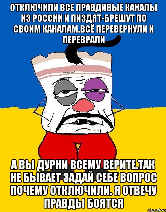 Отключили все правдивые каналы из россии и пиздят-брешут по своим каналам.всё перевернули и переврали А вы дурни всему верите.так не бывает задай себе вопрос почему отключили. Я отвечу правды боятся, Мем Западенец - тухлое сало