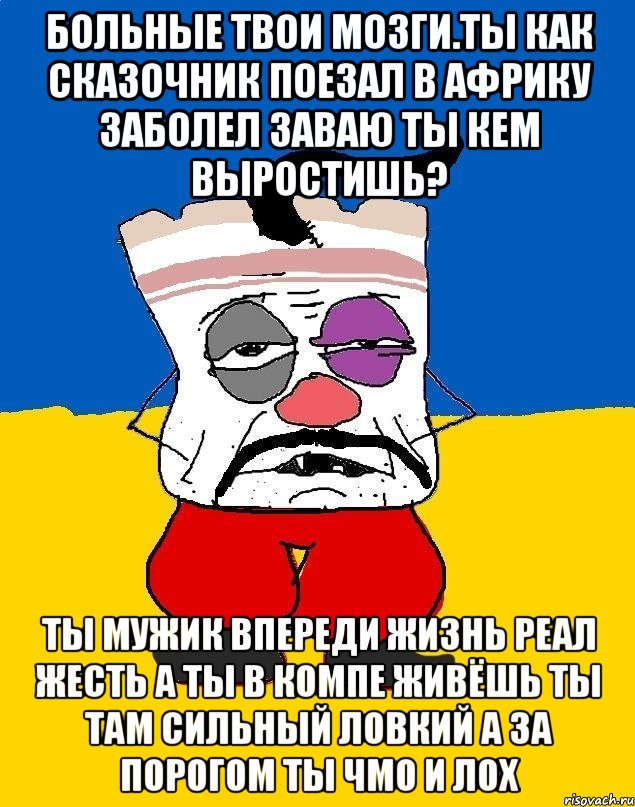 Больные твои мозги.ты как сказочник поезал в африку заболел заваю ты кем выростишь? Ты мужик впереди жизнь реал жесть а ты в компе живёшь ты там сильный ловкий а за порогом ты чмо и лох, Мем Западенец - тухлое сало