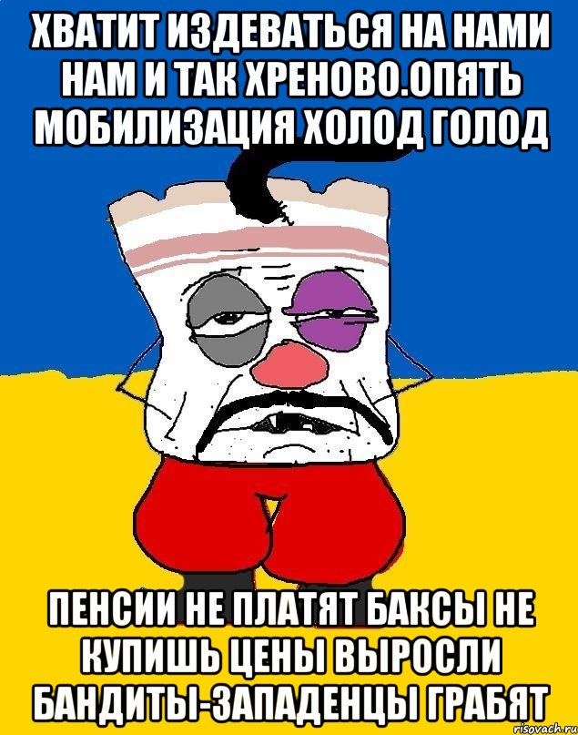 Хватит издеваться на нами нам и так хреново.опять мобилизация холод голод Пенсии не платят баксы не купишь цены выросли бандиты-западенцы грабят, Мем Западенец - тухлое сало