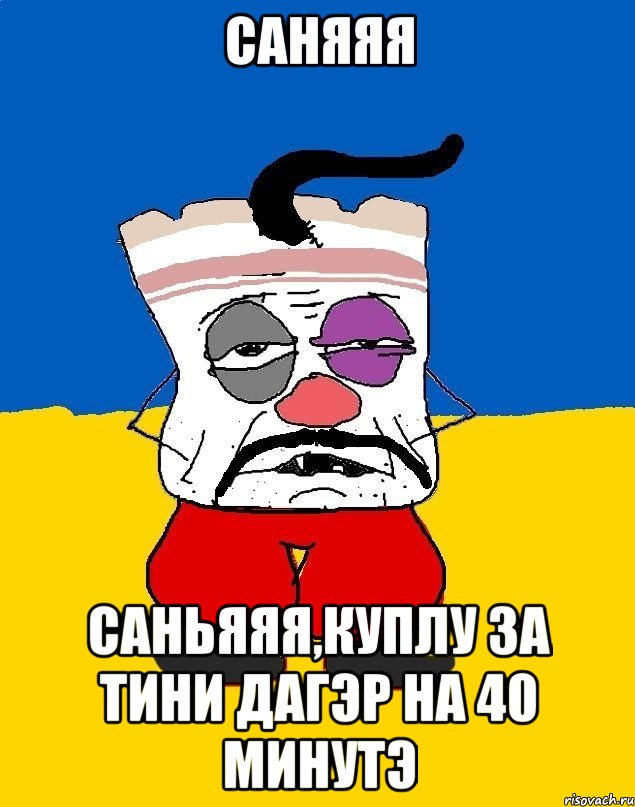 Саняяя Саньяяя,куплу за тини дагэр на 40 минутэ, Мем Западенец - тухлое сало