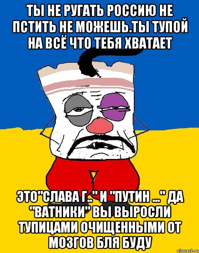 Ты не ругать россию не пстить не можешь.ты тупой на всё что тебя хватает Это"слава г.." и "путин ..." да "ватники" вы выросли тупицами очищенными от мозгов бля буду, Мем Западенец - тухлое сало