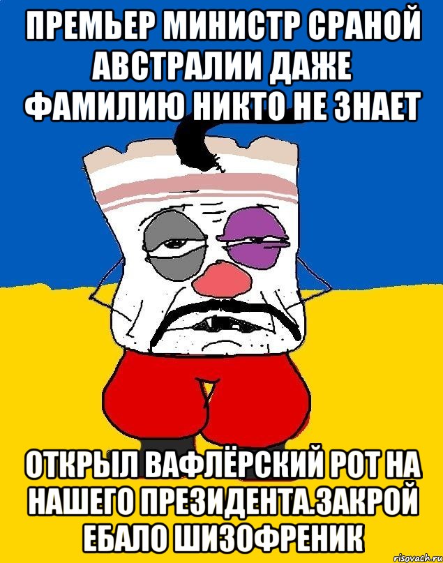 Премьер министр сраной австралии даже фамилию никто не знает Открыл вафлёрский рот на нашего президента.закрой ебало шизофреник, Мем Западенец - тухлое сало