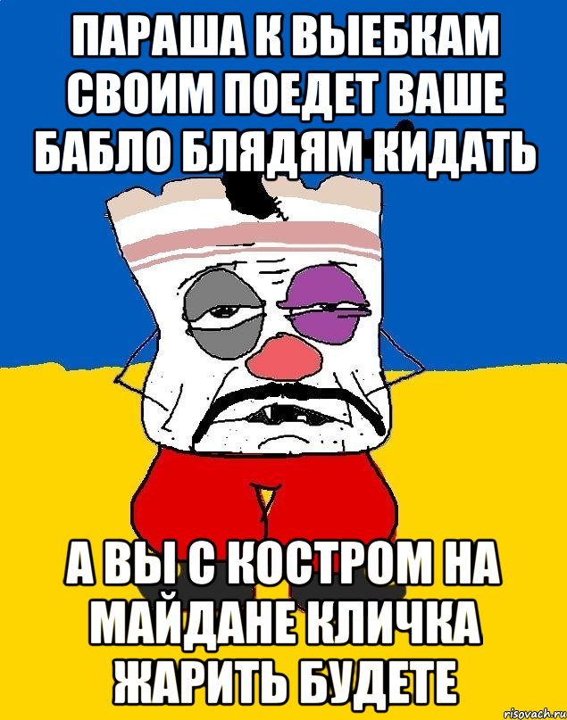 Параша к выебкам своим поедет ваше бабло блядям кидать А вы с костром на майдане кличка жарить будете, Мем Западенец - тухлое сало