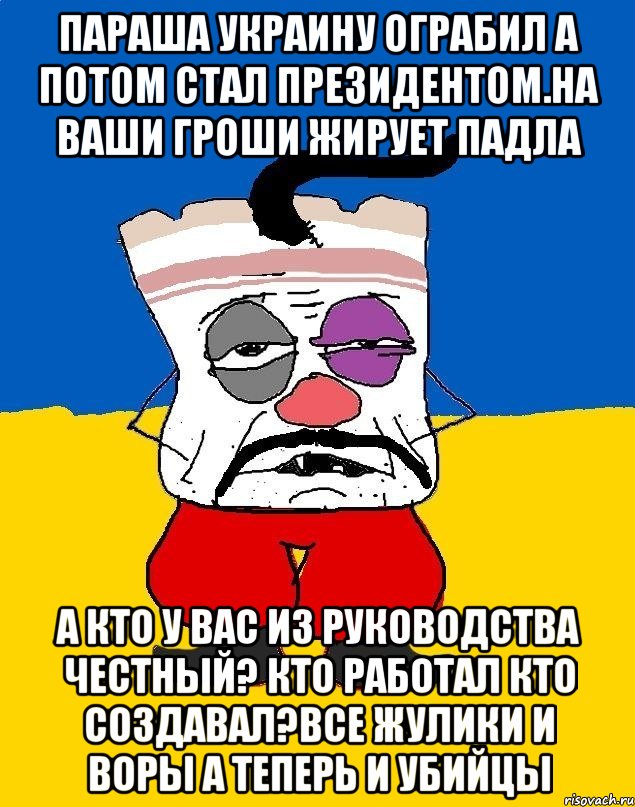 Параша украину ограбил а потом стал президентом.на ваши гроши жирует падла А кто у вас из руководства честный? Кто работал кто создавал?все жулики и воры а теперь и убийцы, Мем Западенец - тухлое сало