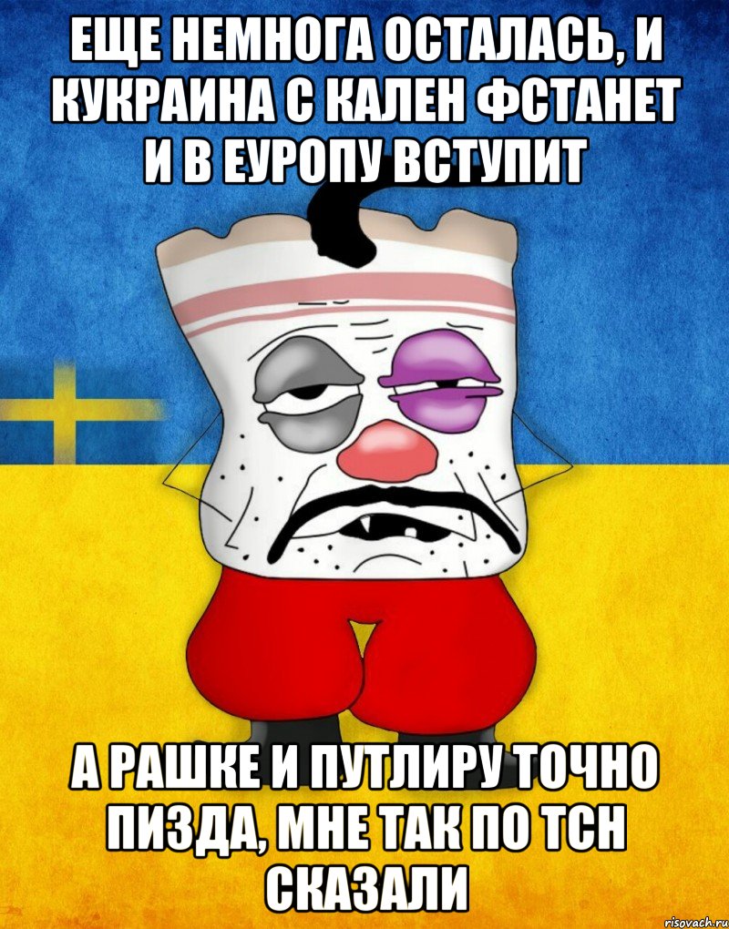 Еще немнога осталась, и кукраина с кален фстанет и в еуропу вступит А рашке и путлиру точно пизда, мне так по ТСН сказали