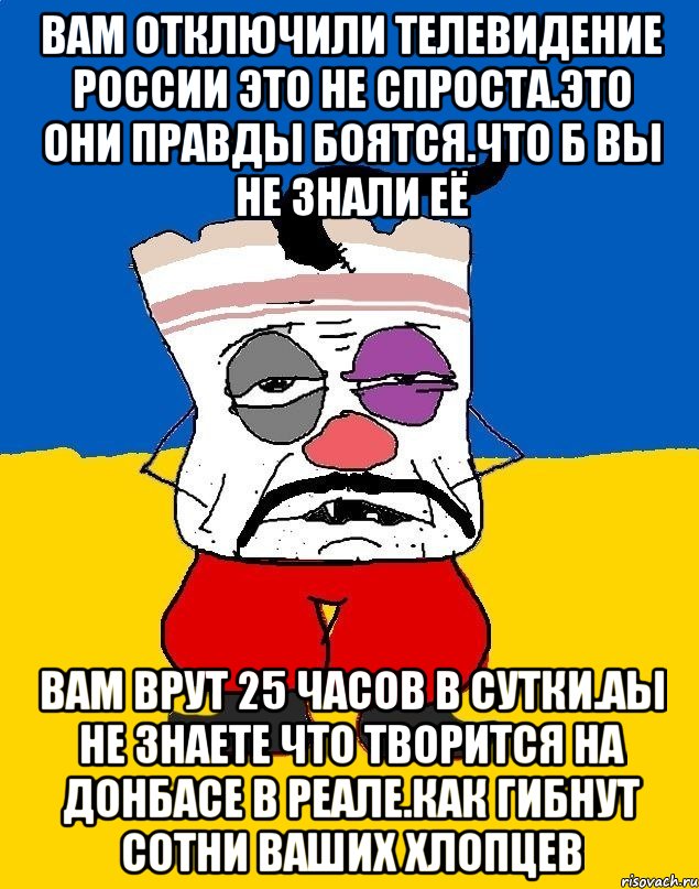 Вам отключили телевидение россии это не спроста.это они правды боятся.что б вы не знали её Вам врут 25 часов в сутки.аы не знаете что творится на донбасе в реале.как гибнут сотни ваших хлопцев, Мем Западенец - тухлое сало