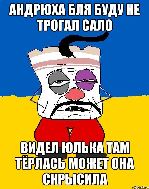 Андрюха бля буду не трогал сало Видел юлька там тёрлась может она скрысила, Мем Западенец - тухлое сало