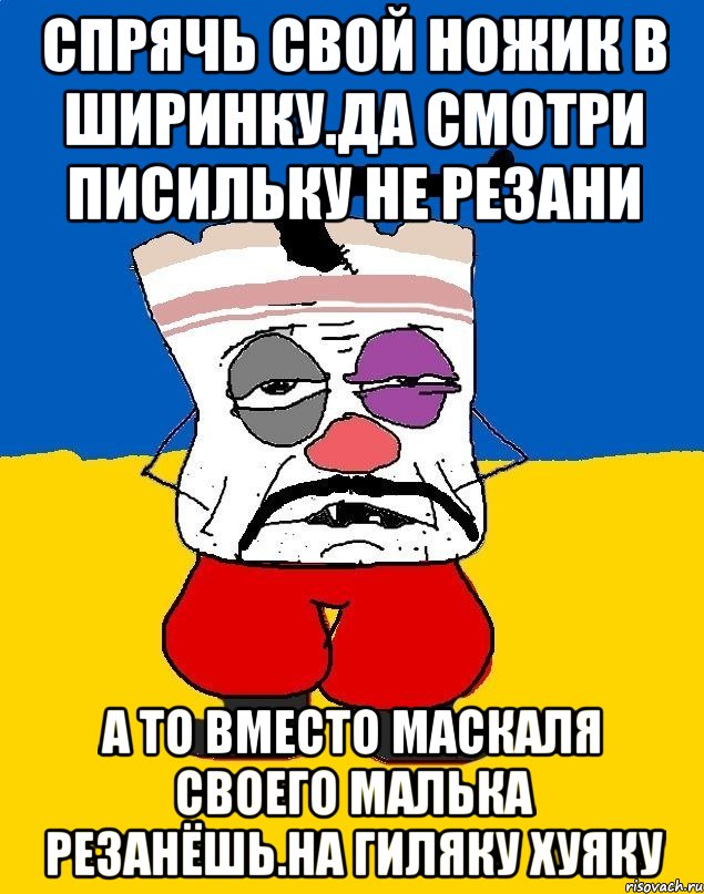 Спрячь свой ножик в ширинку.да смотри писильку не резани А то вместо маскаля своего малька резанёшь.на гиляку хуяку, Мем Западенец - тухлое сало