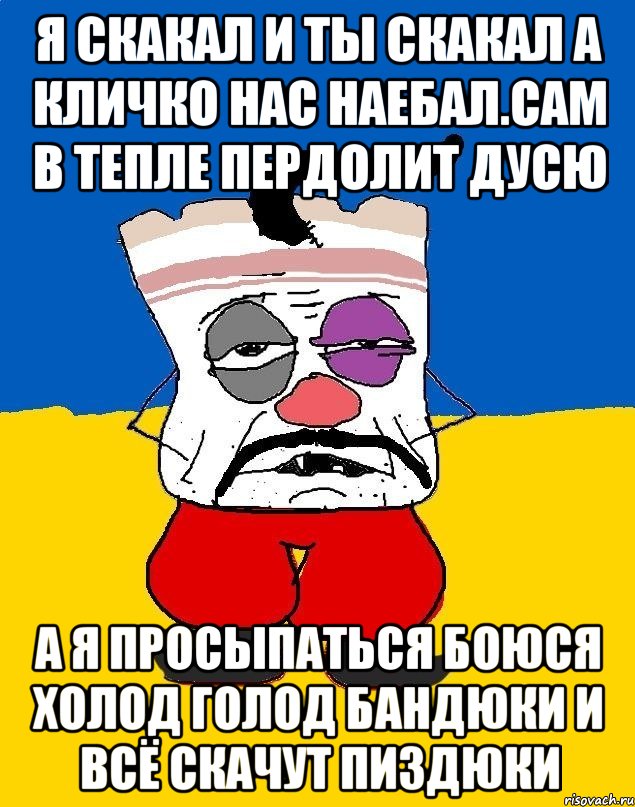 Я скакал и ты скакал а кличко нас наебал.сам в тепле пердолит дусю А я просыпаться боюся холод голод бандюки и всё скачут пиздюки, Мем Западенец - тухлое сало