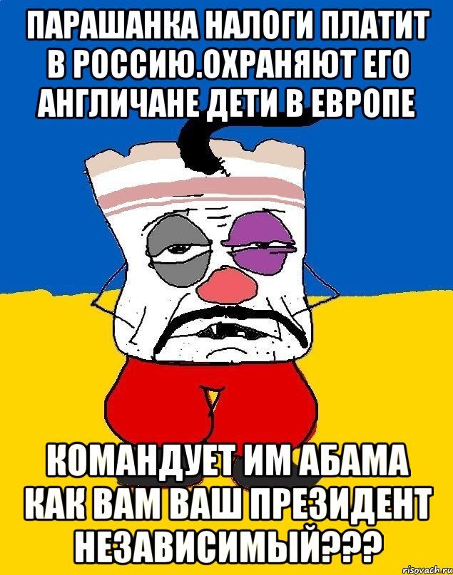 Парашанка налоги платит в россию.охраняют его англичане дети в европе Командует им абама Как вам ваш президент независимый???, Мем Западенец - тухлое сало