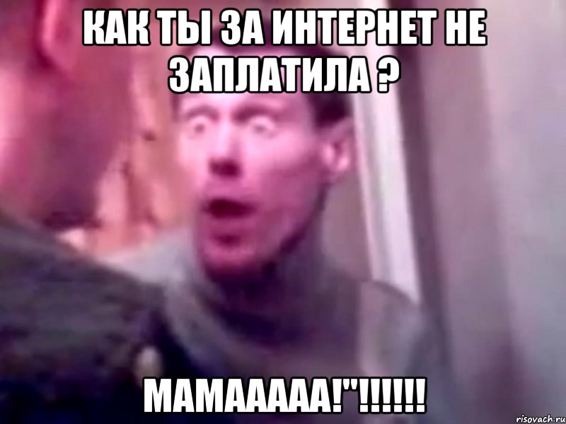 Как ты за интернет не заплатила ? Мамааааа!"!!!!!!, Мем Запили