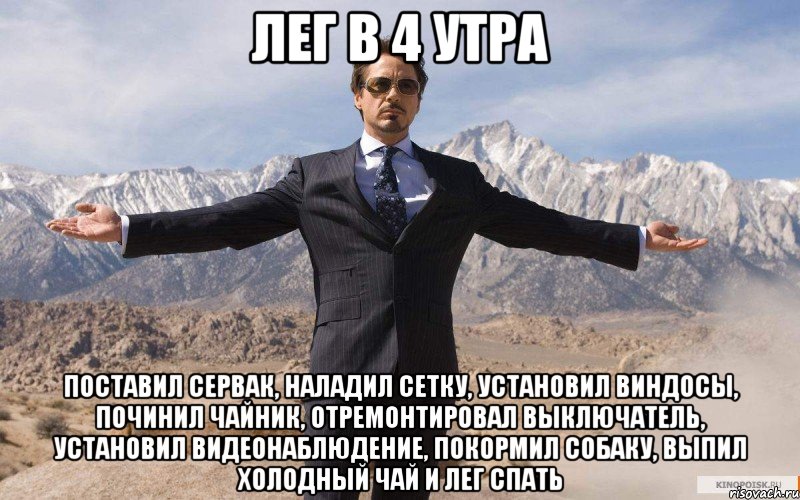 лег в 4 утра поставил сервак, наладил сетку, установил виндосы, починил чайник, отремонтировал выключатель, установил видеонаблюдение, покормил собаку, выпил холодный чай и лег спать