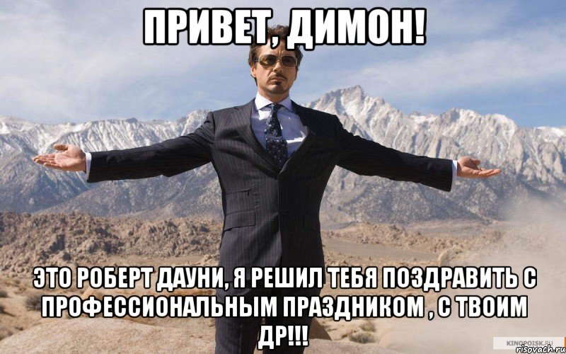 Привет, Димон! Это Роберт Дауни, я решил тебя поздравить с профессиональным праздником , с твоим др!!!, Мем железный человек