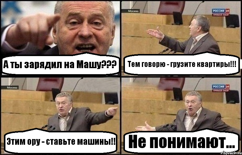 А ты зарядил на Машу??? Тем говорю - грузите квартиры!!! Этим ору - ставьте машины!! Не понимают..., Комикс Жириновский