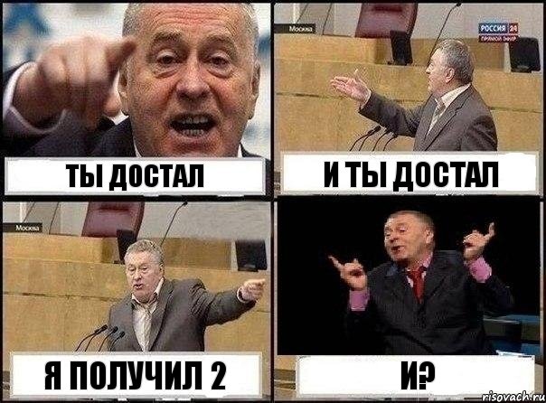 ТЫ ДОСТАЛ И ТЫ ДОСТАЛ Я ПОЛУЧИЛ 2 И?