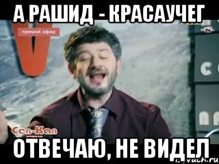 А Рашид - красаучег отвечаю, не видел, Мем жорик