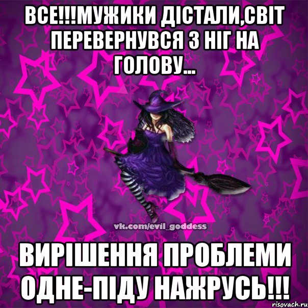 ВСЕ!!!МУЖИКИ ДІСТАЛИ,СВІТ ПЕРЕВЕРНУВСЯ З НІГ НА ГОЛОВУ... ВИРІШЕННЯ ПРОБЛЕМИ ОДНЕ-ПІДУ НАЖРУСЬ!!!, Мем Зла Богиня